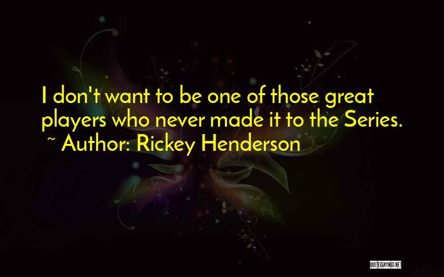 Rickey Henderson Quotes: I Don't Want To Be One Of Those Great Players Who Never Made It To The Series.