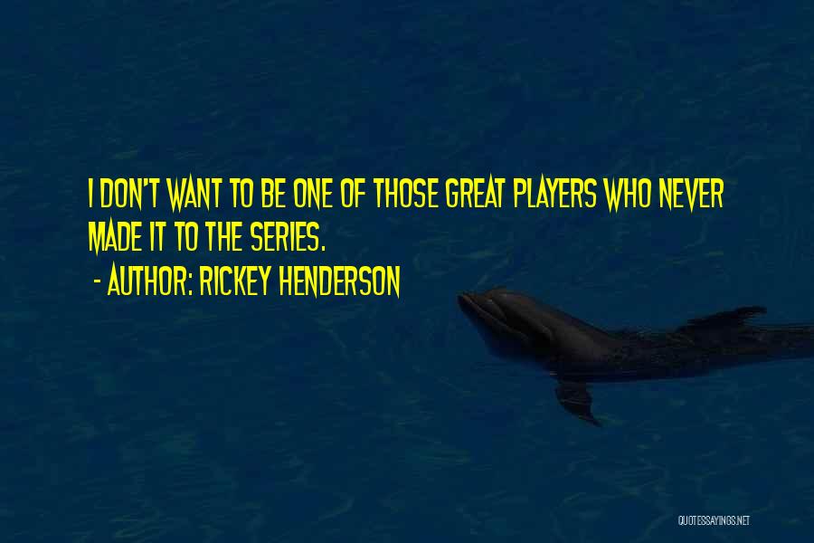Rickey Henderson Quotes: I Don't Want To Be One Of Those Great Players Who Never Made It To The Series.