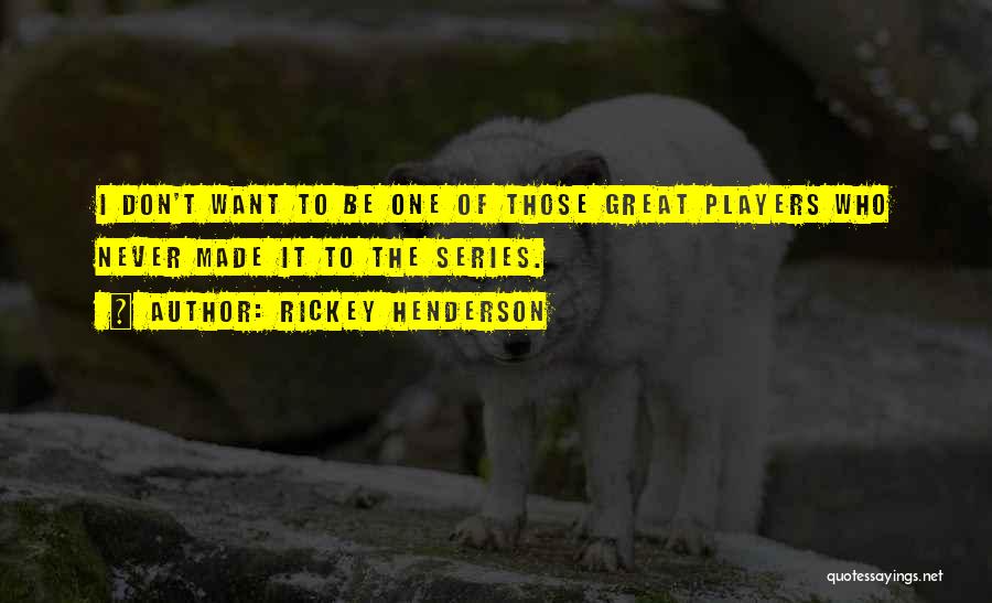 Rickey Henderson Quotes: I Don't Want To Be One Of Those Great Players Who Never Made It To The Series.