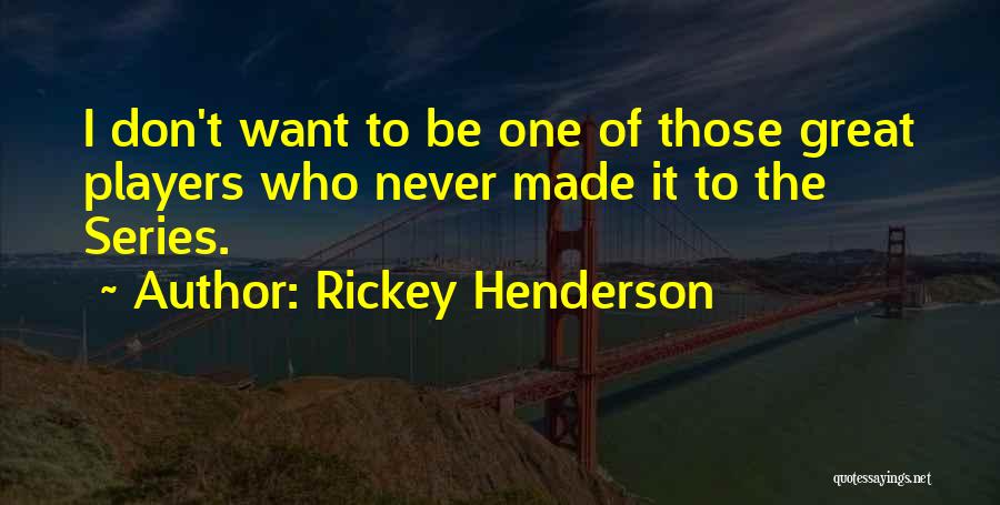 Rickey Henderson Quotes: I Don't Want To Be One Of Those Great Players Who Never Made It To The Series.