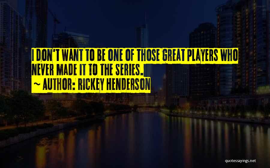 Rickey Henderson Quotes: I Don't Want To Be One Of Those Great Players Who Never Made It To The Series.