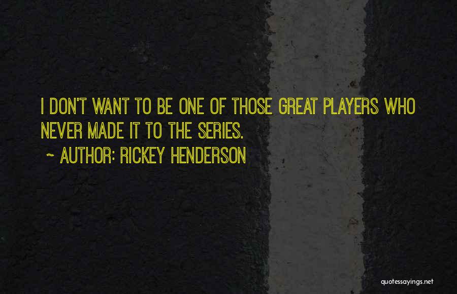 Rickey Henderson Quotes: I Don't Want To Be One Of Those Great Players Who Never Made It To The Series.