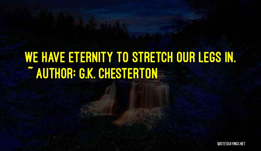 G.K. Chesterton Quotes: We Have Eternity To Stretch Our Legs In.