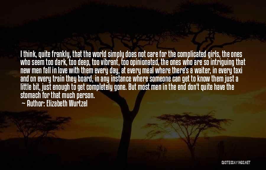 Elizabeth Wurtzel Quotes: I Think, Quite Frankly, That The World Simply Does Not Care For The Complicated Girls, The Ones Who Seem Too