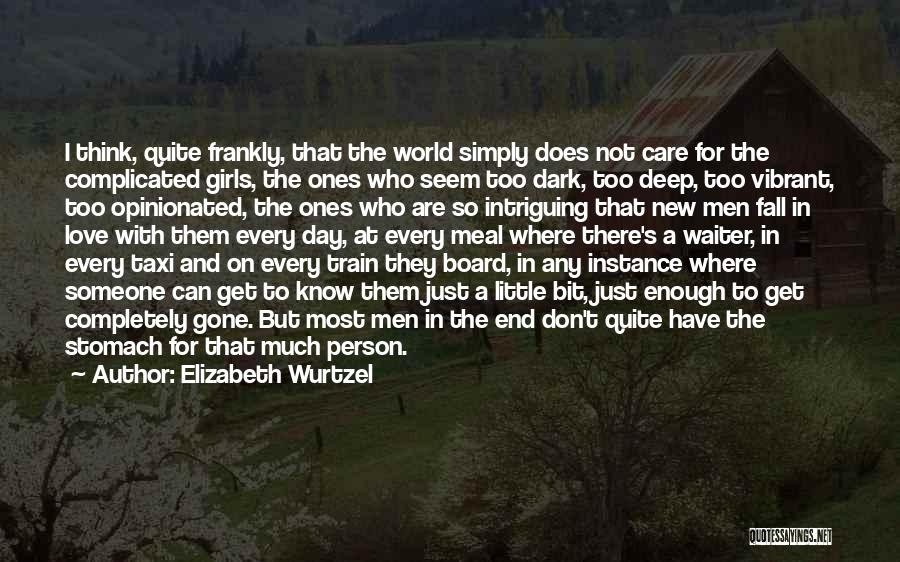 Elizabeth Wurtzel Quotes: I Think, Quite Frankly, That The World Simply Does Not Care For The Complicated Girls, The Ones Who Seem Too