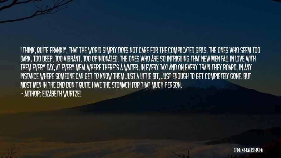 Elizabeth Wurtzel Quotes: I Think, Quite Frankly, That The World Simply Does Not Care For The Complicated Girls, The Ones Who Seem Too