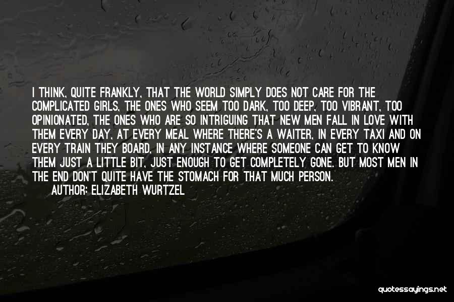 Elizabeth Wurtzel Quotes: I Think, Quite Frankly, That The World Simply Does Not Care For The Complicated Girls, The Ones Who Seem Too