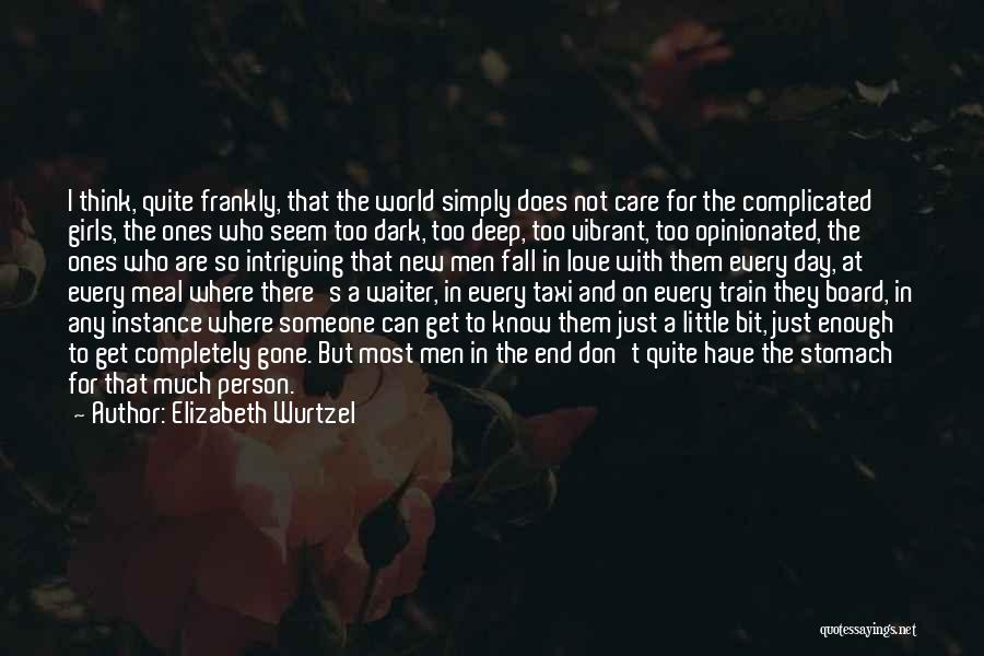 Elizabeth Wurtzel Quotes: I Think, Quite Frankly, That The World Simply Does Not Care For The Complicated Girls, The Ones Who Seem Too