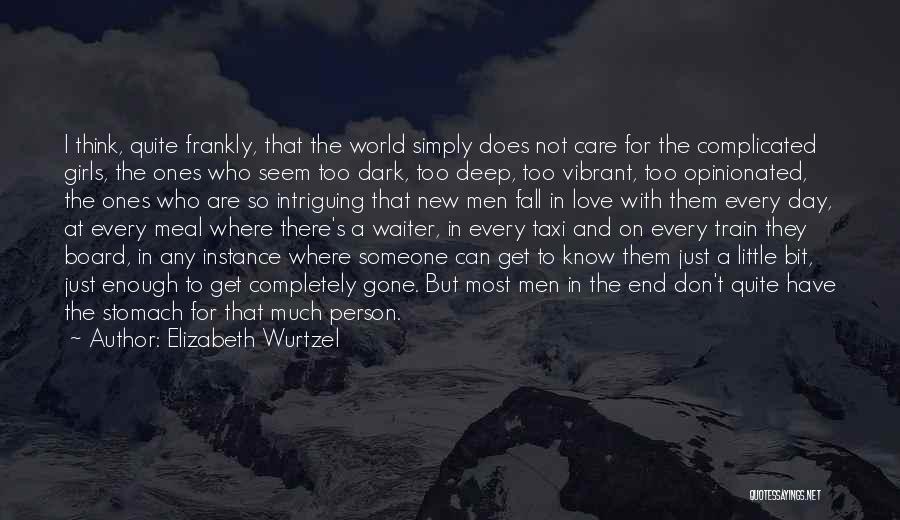 Elizabeth Wurtzel Quotes: I Think, Quite Frankly, That The World Simply Does Not Care For The Complicated Girls, The Ones Who Seem Too
