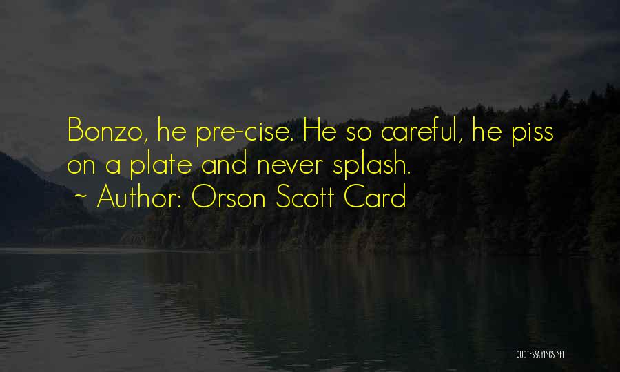 Orson Scott Card Quotes: Bonzo, He Pre-cise. He So Careful, He Piss On A Plate And Never Splash.