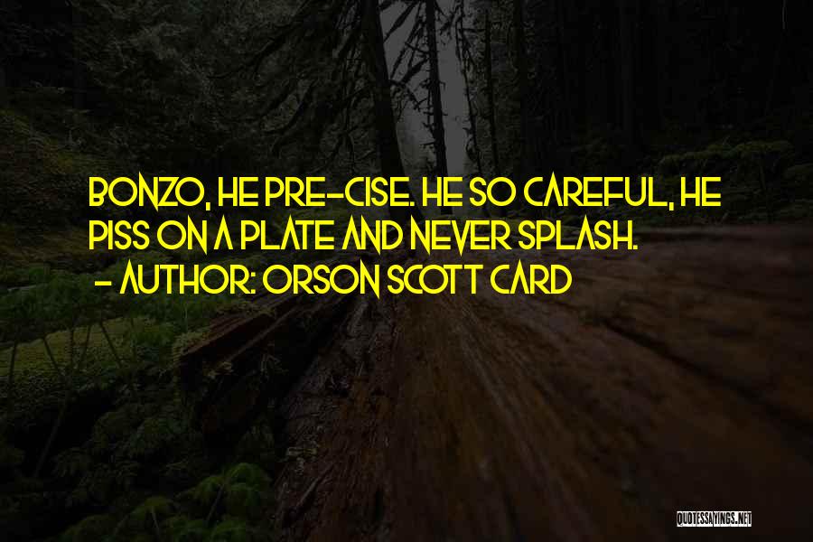 Orson Scott Card Quotes: Bonzo, He Pre-cise. He So Careful, He Piss On A Plate And Never Splash.