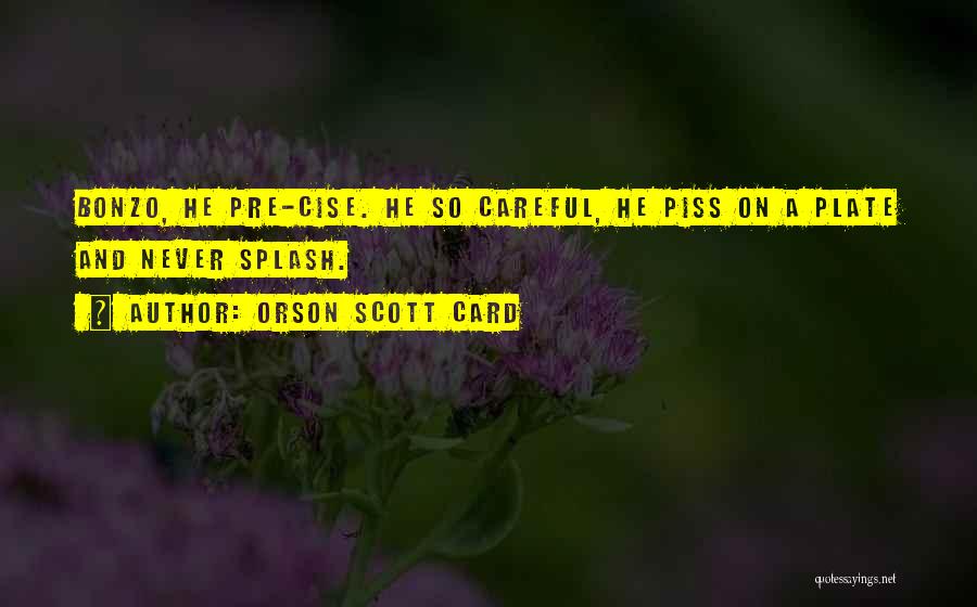 Orson Scott Card Quotes: Bonzo, He Pre-cise. He So Careful, He Piss On A Plate And Never Splash.