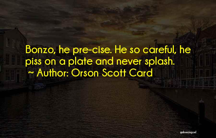 Orson Scott Card Quotes: Bonzo, He Pre-cise. He So Careful, He Piss On A Plate And Never Splash.