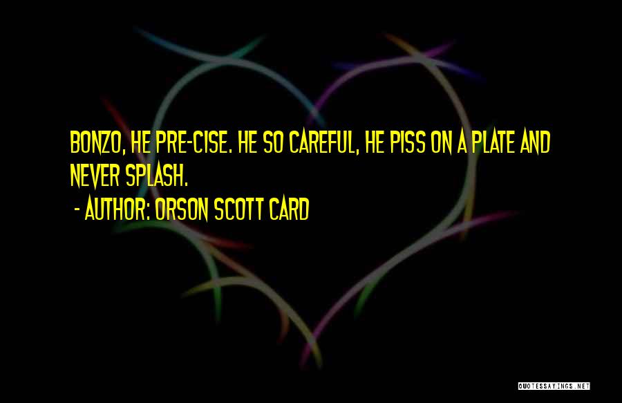 Orson Scott Card Quotes: Bonzo, He Pre-cise. He So Careful, He Piss On A Plate And Never Splash.