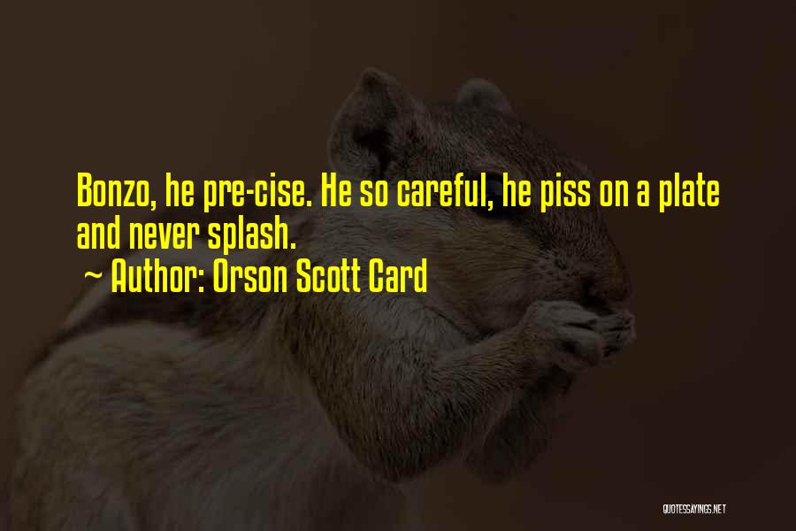 Orson Scott Card Quotes: Bonzo, He Pre-cise. He So Careful, He Piss On A Plate And Never Splash.