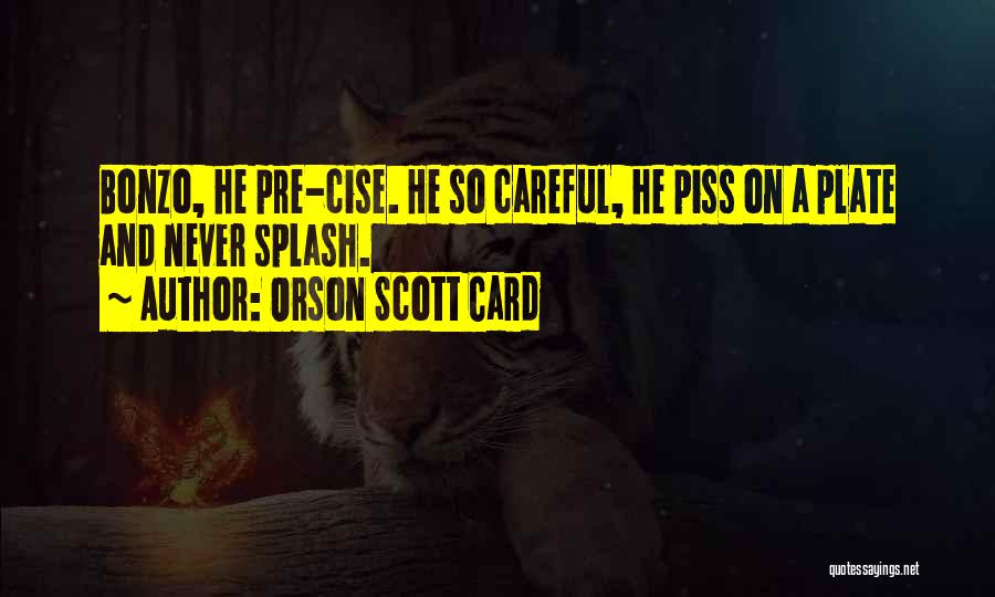 Orson Scott Card Quotes: Bonzo, He Pre-cise. He So Careful, He Piss On A Plate And Never Splash.