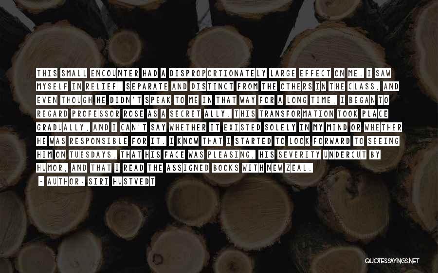 Siri Hustvedt Quotes: This Small Encounter Had A Disproportionately Large Effect On Me. I Saw Myself In Relief, Separate And Distinct From The