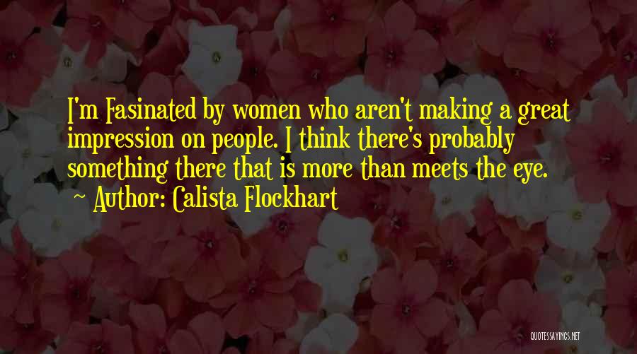 Calista Flockhart Quotes: I'm Fasinated By Women Who Aren't Making A Great Impression On People. I Think There's Probably Something There That Is
