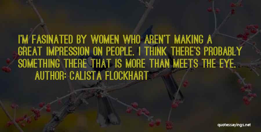Calista Flockhart Quotes: I'm Fasinated By Women Who Aren't Making A Great Impression On People. I Think There's Probably Something There That Is