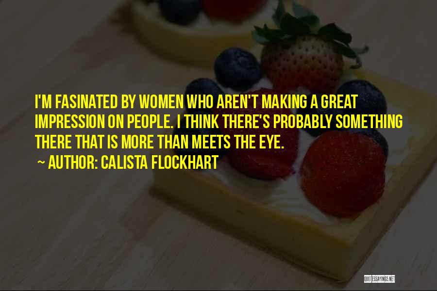 Calista Flockhart Quotes: I'm Fasinated By Women Who Aren't Making A Great Impression On People. I Think There's Probably Something There That Is