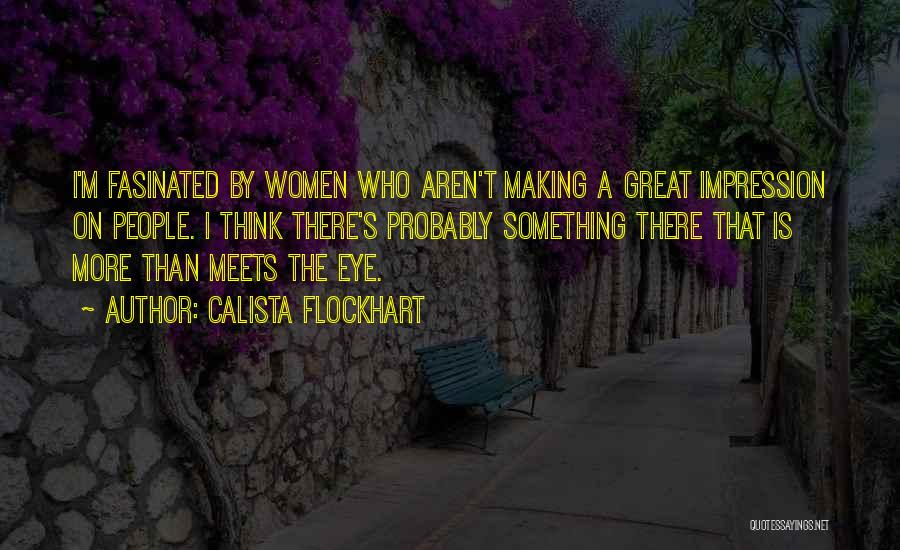 Calista Flockhart Quotes: I'm Fasinated By Women Who Aren't Making A Great Impression On People. I Think There's Probably Something There That Is