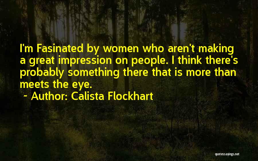 Calista Flockhart Quotes: I'm Fasinated By Women Who Aren't Making A Great Impression On People. I Think There's Probably Something There That Is