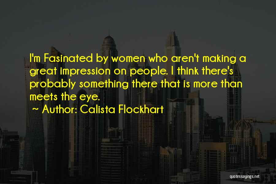 Calista Flockhart Quotes: I'm Fasinated By Women Who Aren't Making A Great Impression On People. I Think There's Probably Something There That Is