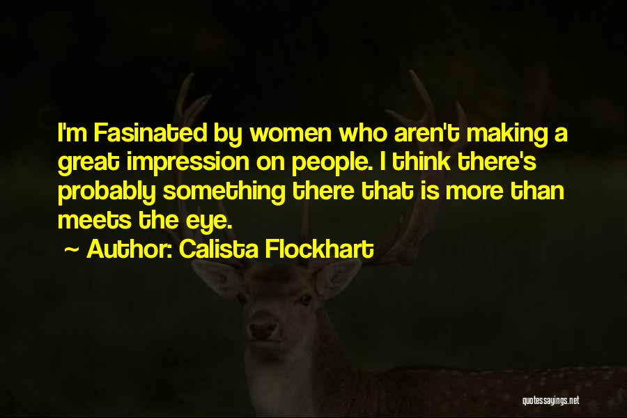 Calista Flockhart Quotes: I'm Fasinated By Women Who Aren't Making A Great Impression On People. I Think There's Probably Something There That Is