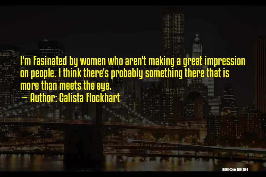 Calista Flockhart Quotes: I'm Fasinated By Women Who Aren't Making A Great Impression On People. I Think There's Probably Something There That Is