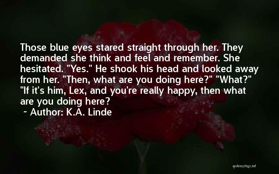 K.A. Linde Quotes: Those Blue Eyes Stared Straight Through Her. They Demanded She Think And Feel And Remember. She Hesitated. Yes. He Shook