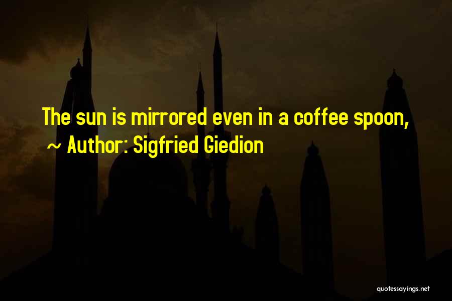 Sigfried Giedion Quotes: The Sun Is Mirrored Even In A Coffee Spoon,