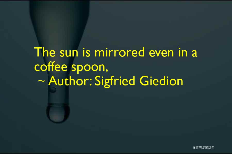 Sigfried Giedion Quotes: The Sun Is Mirrored Even In A Coffee Spoon,