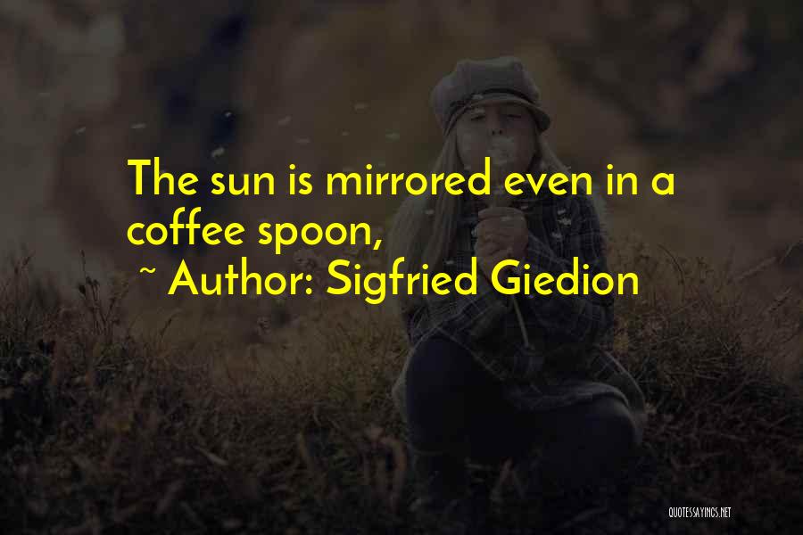 Sigfried Giedion Quotes: The Sun Is Mirrored Even In A Coffee Spoon,