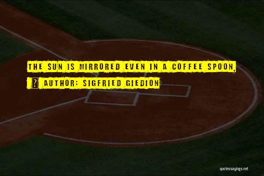 Sigfried Giedion Quotes: The Sun Is Mirrored Even In A Coffee Spoon,