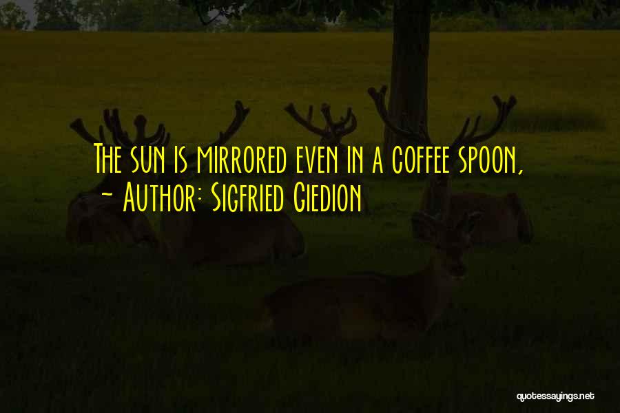 Sigfried Giedion Quotes: The Sun Is Mirrored Even In A Coffee Spoon,