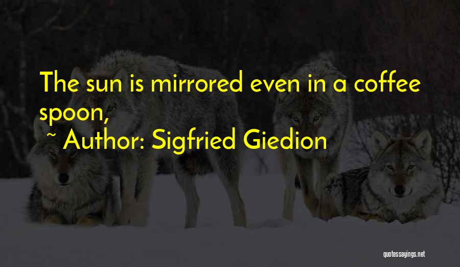 Sigfried Giedion Quotes: The Sun Is Mirrored Even In A Coffee Spoon,