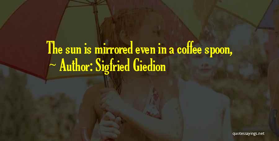 Sigfried Giedion Quotes: The Sun Is Mirrored Even In A Coffee Spoon,