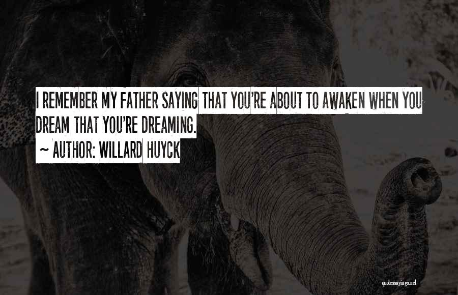 Willard Huyck Quotes: I Remember My Father Saying That You're About To Awaken When You Dream That You're Dreaming.