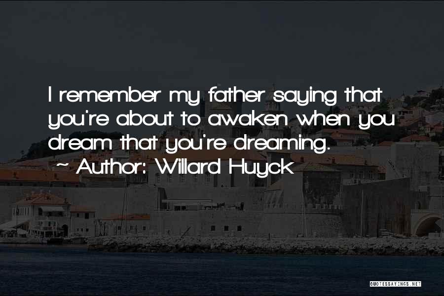 Willard Huyck Quotes: I Remember My Father Saying That You're About To Awaken When You Dream That You're Dreaming.