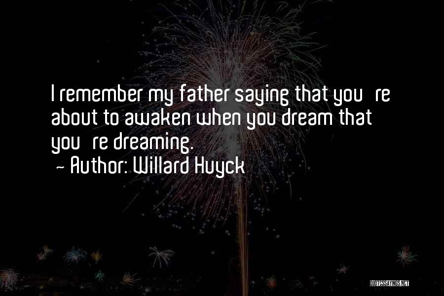 Willard Huyck Quotes: I Remember My Father Saying That You're About To Awaken When You Dream That You're Dreaming.