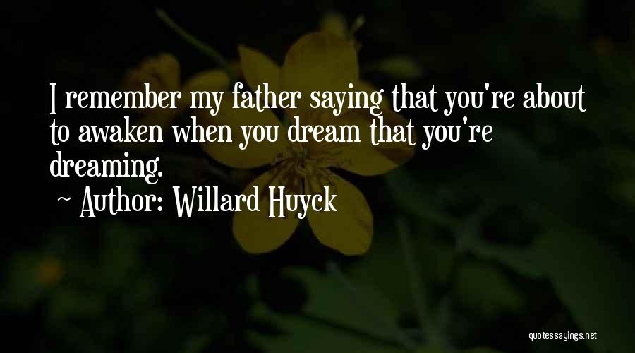 Willard Huyck Quotes: I Remember My Father Saying That You're About To Awaken When You Dream That You're Dreaming.