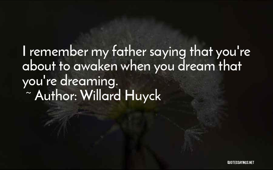 Willard Huyck Quotes: I Remember My Father Saying That You're About To Awaken When You Dream That You're Dreaming.