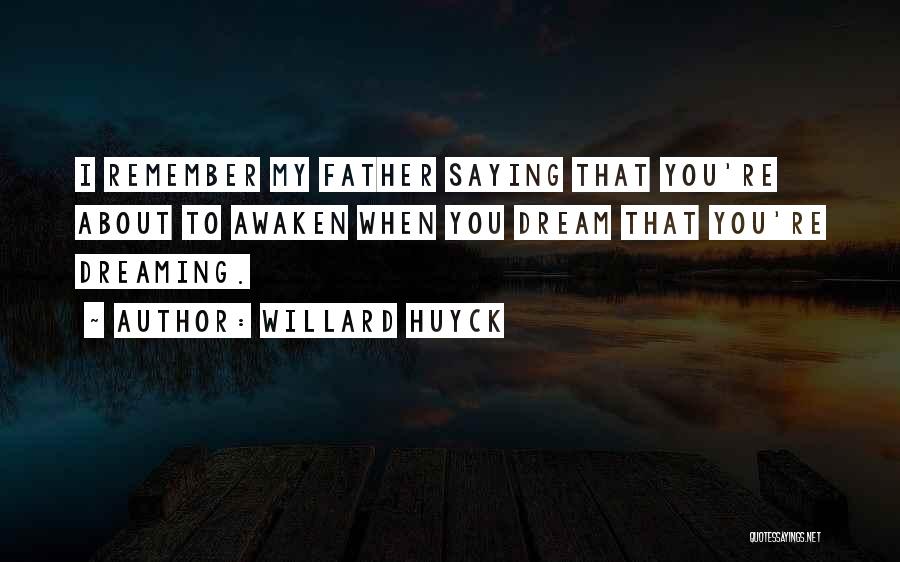 Willard Huyck Quotes: I Remember My Father Saying That You're About To Awaken When You Dream That You're Dreaming.