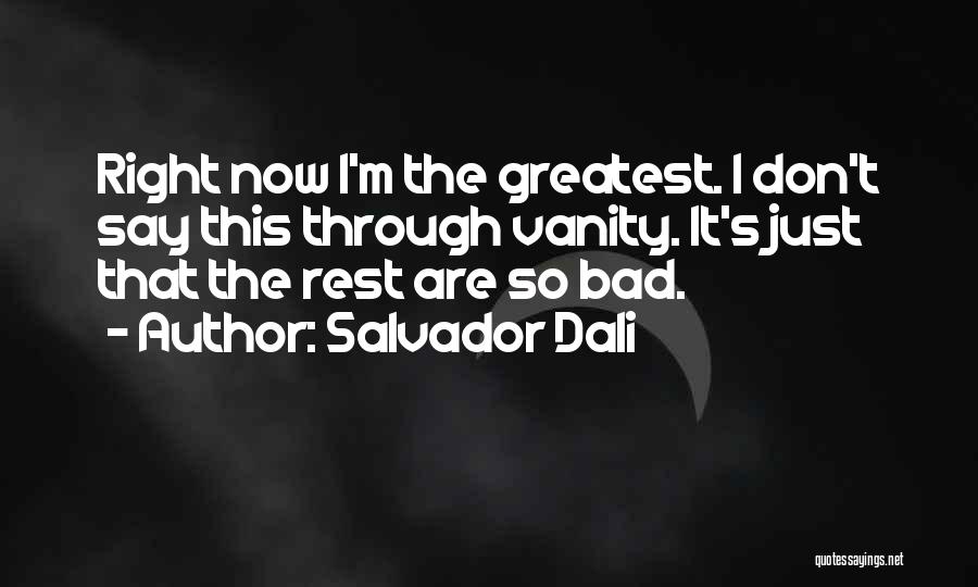 Salvador Dali Quotes: Right Now I'm The Greatest. I Don't Say This Through Vanity. It's Just That The Rest Are So Bad.