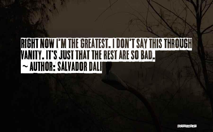 Salvador Dali Quotes: Right Now I'm The Greatest. I Don't Say This Through Vanity. It's Just That The Rest Are So Bad.