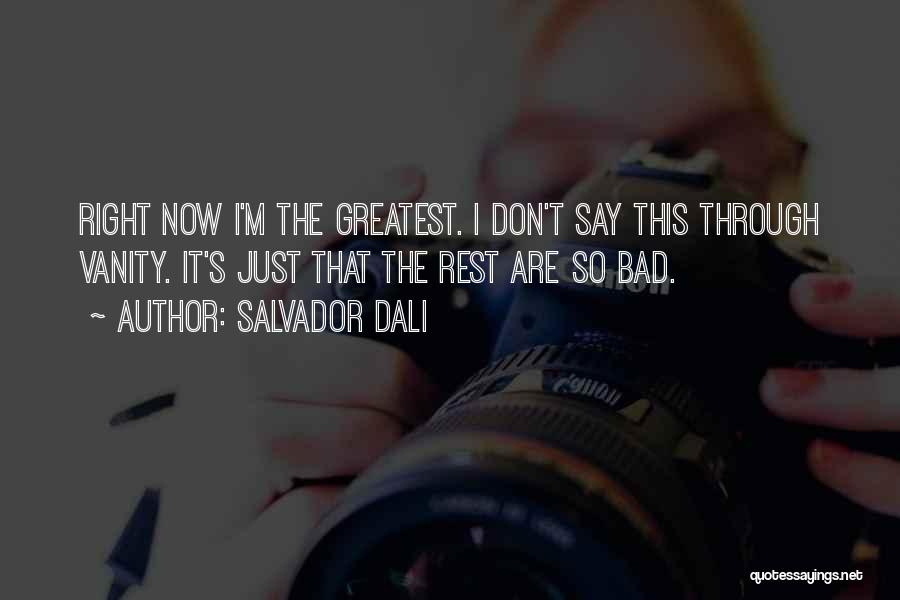 Salvador Dali Quotes: Right Now I'm The Greatest. I Don't Say This Through Vanity. It's Just That The Rest Are So Bad.