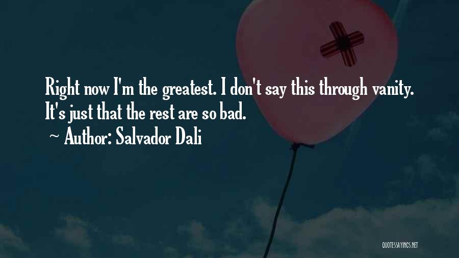 Salvador Dali Quotes: Right Now I'm The Greatest. I Don't Say This Through Vanity. It's Just That The Rest Are So Bad.