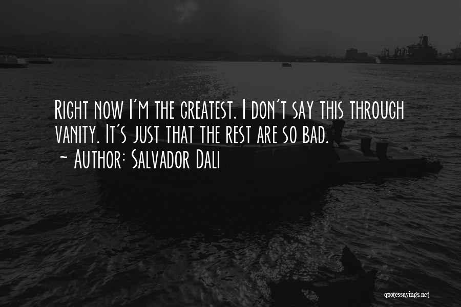 Salvador Dali Quotes: Right Now I'm The Greatest. I Don't Say This Through Vanity. It's Just That The Rest Are So Bad.
