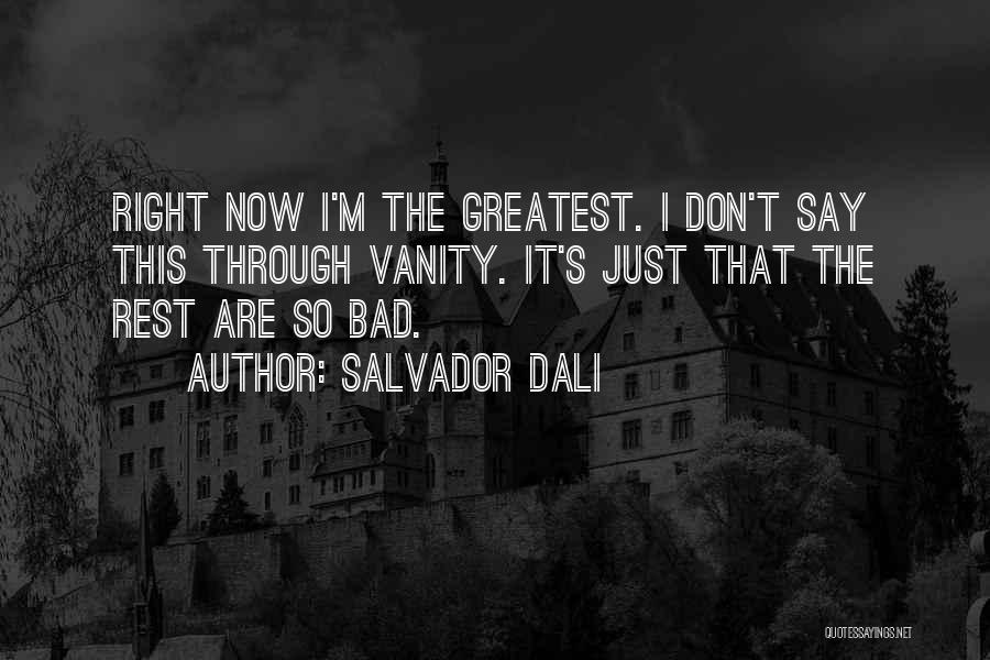 Salvador Dali Quotes: Right Now I'm The Greatest. I Don't Say This Through Vanity. It's Just That The Rest Are So Bad.