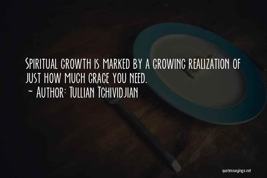 Tullian Tchividjian Quotes: Spiritual Growth Is Marked By A Growing Realization Of Just How Much Grace You Need.
